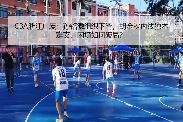 CBA浙江广厦：孙铭徽组织下滑，胡金秋内线独木难支，困境如何破局？