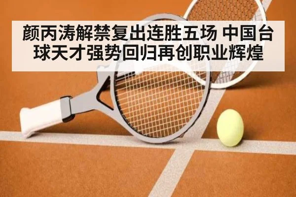 颜丙涛解禁复出连胜五场 中国台球天才强势回归再创职业辉煌