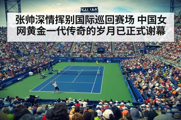 张帅深情挥别国际巡回赛场 中国女网黄金一代传奇的岁月已正式谢幕