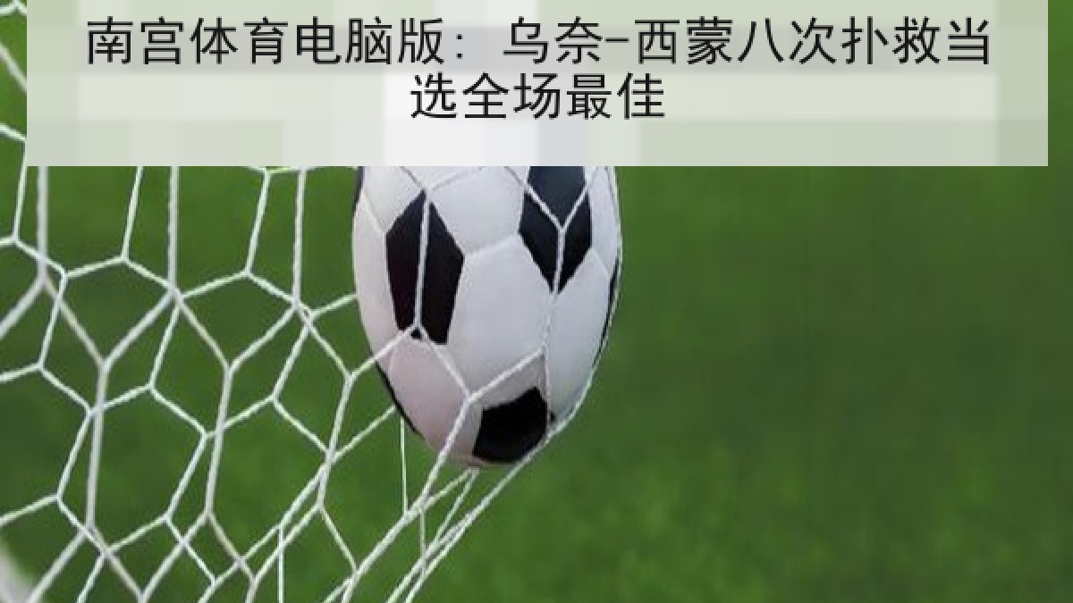 南宫体育电脑版: 乌奈-西蒙八次扑救当选全场最佳