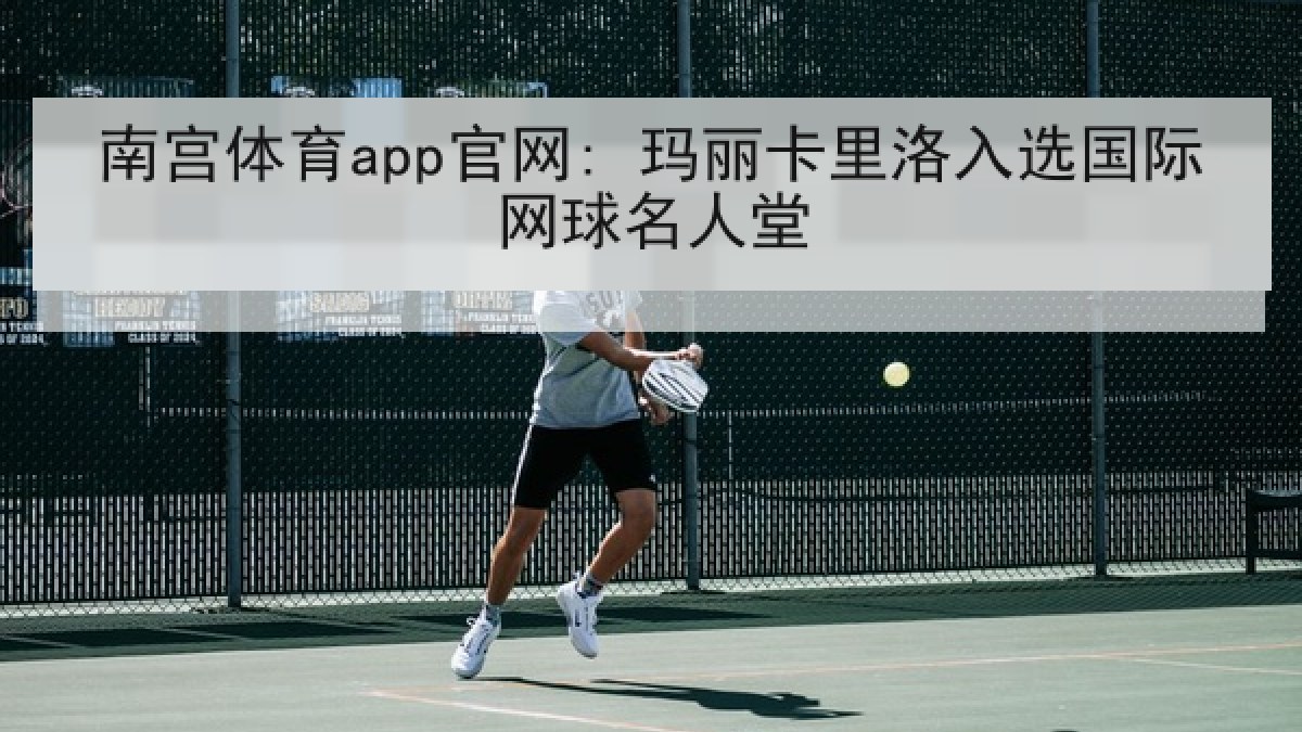 南宫体育app官网: 玛丽卡里洛入选国际网球名人堂